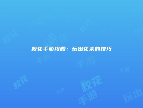 校花手游攻略：玩出花来的技巧
