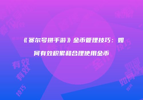 《赛尔号拼手游》金币管理技巧：如何有效积累和合理使用金币