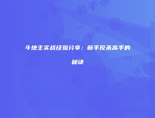 斗地主实战经验分享：新手反杀高手的秘诀