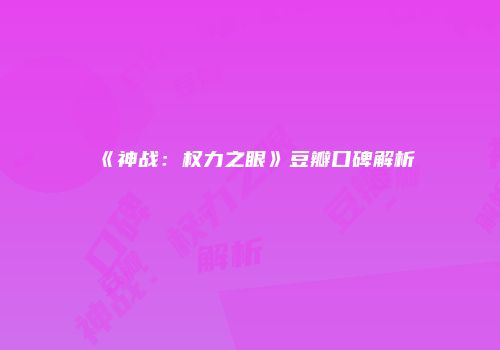 《神战：权力之眼》豆瓣口碑解析