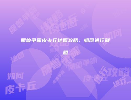 魔兽争霸皮卡丘地图攻略：如何进行联盟