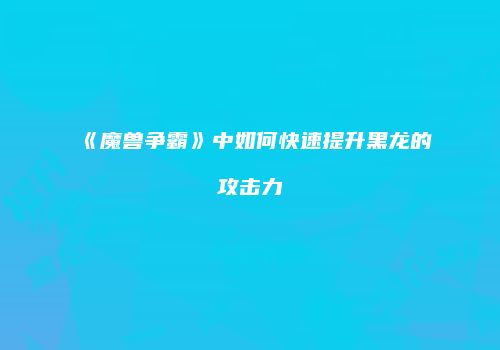 《魔兽争霸》中如何快速提升黑龙的攻击力