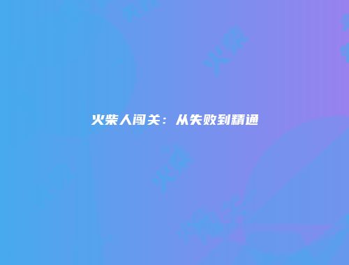 火柴人闯关：从失败到精通