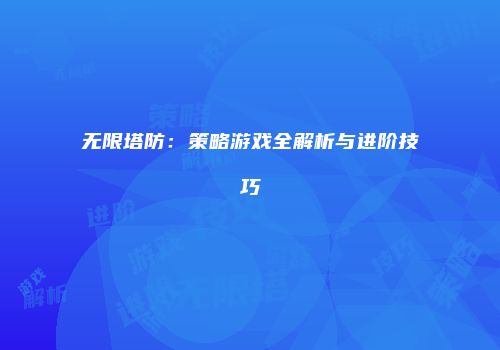 无限塔防：策略游戏全解析与进阶技巧