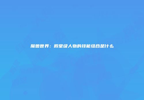 魔兽世界：殿堂级人物的技能组合是什么