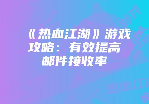 《热血江湖》游戏攻略：有效提高邮件接收率