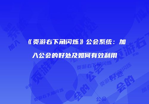 《页游右下角闪烁》公会系统：加入公会的好处及如何有效利用
