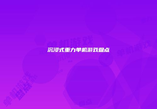 沉浸式重力单机游戏盘点