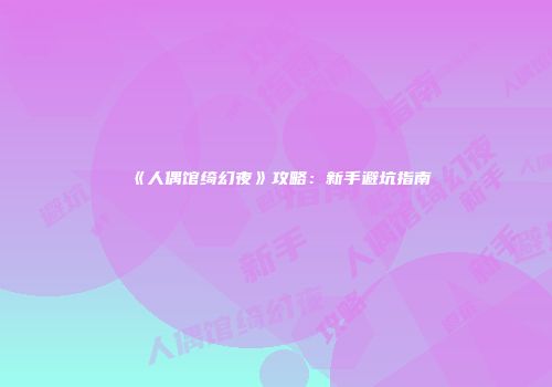 《人偶馆绮幻夜》攻略：新手避坑指南