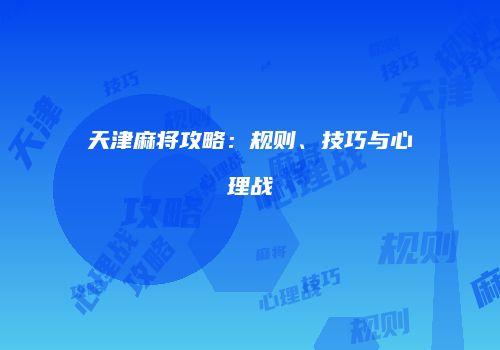 天津麻将攻略：规则、技巧与心理战