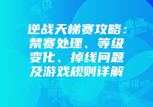 逆战天梯赛攻略：禁赛处理、等级变化、掉线问题及游戏规则详解