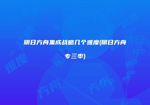 明日方舟集成战略几个难度(明日方舟专三率)