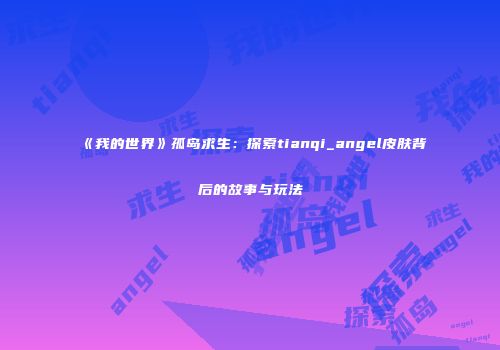 《我的世界》孤岛求生：探索tianqi_angel皮肤背后的故事与玩法