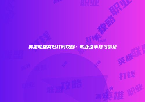 英雄联盟高效打钱攻略：职业选手技巧解析