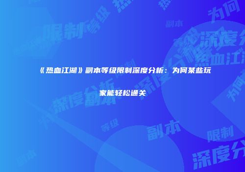 《热血江湖》副本等级限制深度分析：为何某些玩家能轻松通关