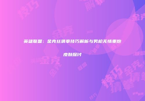 英雄联盟：金克丝猜拳技巧解析与男枪无情重炮皮肤探讨