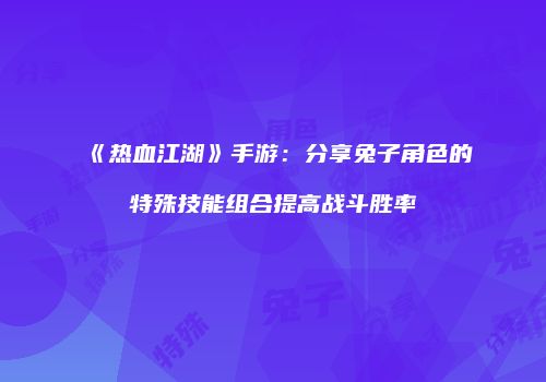 《热血江湖》手游：分享兔子角色的特殊技能组合提高战斗胜率