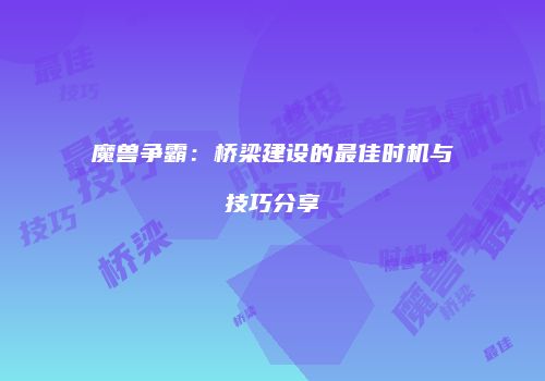魔兽争霸：桥梁建设的最佳时机与技巧分享