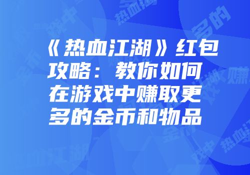 《热血江湖》红包攻略：教你如何在游戏中赚取更多的金币和物品