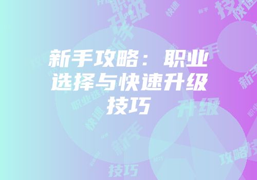 新手攻略：职业选择与快速升级技巧