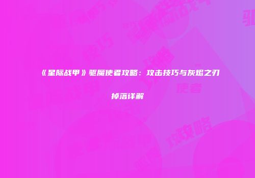 《星际战甲》驱魔使者攻略：攻击技巧与灰烬之刃掉落详解