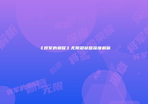 《将军的荣耀》无限勋章版深度解析