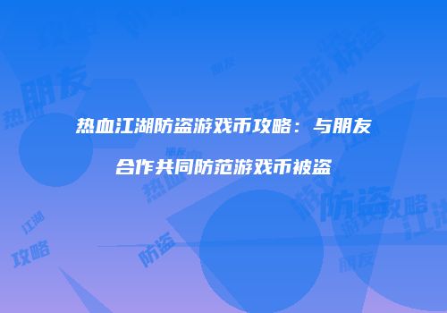 热血江湖防盗游戏币攻略：与朋友合作共同防范游戏币被盗