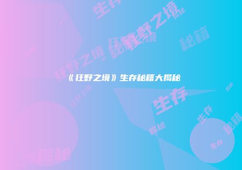 《狂野之境》生存秘籍大揭秘