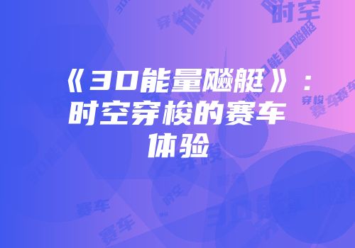 《3D能量飚艇》：时空穿梭的赛车体验