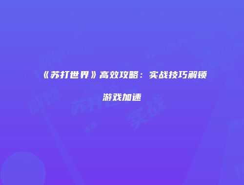 《苏打世界》高效攻略：实战技巧解锁游戏加速