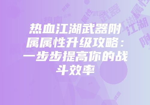 热血江湖武器附属属性升级攻略：一步步提高你的战斗效率