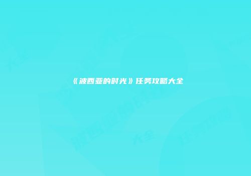 《波西亚的时光》任务攻略大全