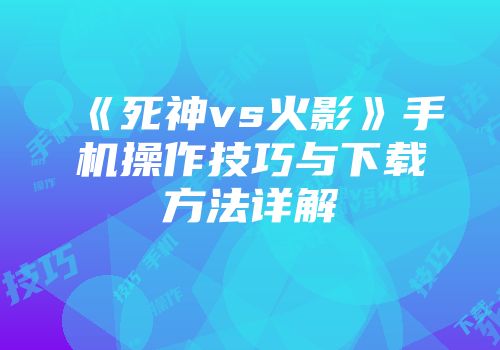 《死神vs火影》手机操作技巧与下载方法详解