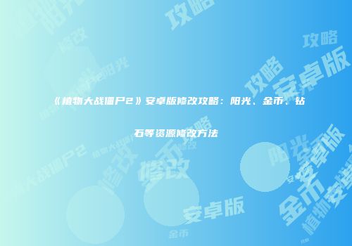 《植物大战僵尸2》安卓版修改攻略：阳光、金币、钻石等资源修改方法