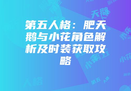 第五人格：肥天鹅与小花角色解析及时装获取攻略