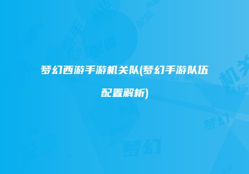 梦幻西游手游机关队(梦幻手游队伍配置解析)