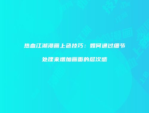 热血江湖漫画上色技巧：如何通过细节处理来增加画面的层次感