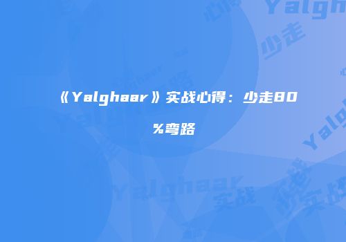 《Yalghaar》实战心得：少走80%弯路