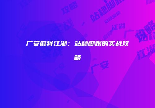 广安麻将江湖：站稳脚跟的实战攻略