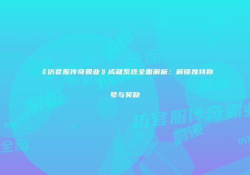 《仿官服传奇霸业》成就系统全面解析：解锁独特称号与奖励