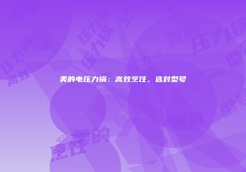 美的电压力锅：高效烹饪，选对型号