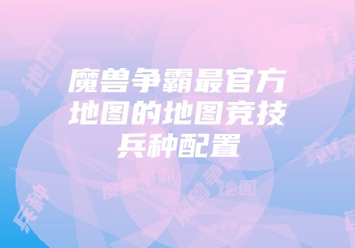 魔兽争霸最官方地图的地图竞技兵种配置