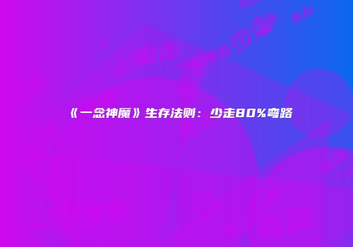 《一念神魔》生存法则：少走80%弯路