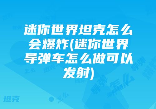 迷你世界坦克怎么会爆炸(迷你世界导弹车怎么做可以发射)