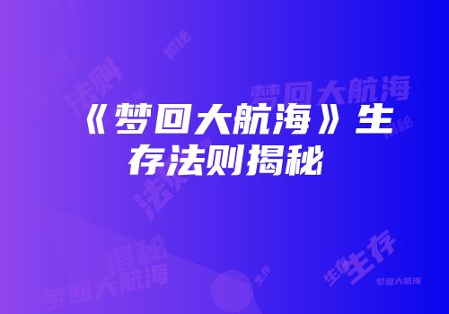 《梦回大航海》生存法则揭秘