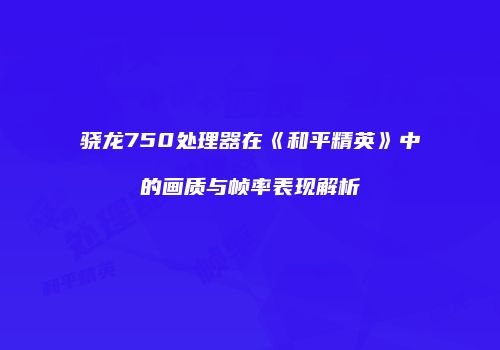 骁龙750处理器在《和平精英》中的画质与帧率表现解析