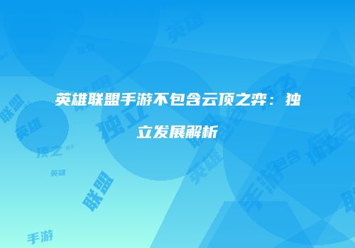 英雄联盟手游不包含云顶之弈：独立发展解析