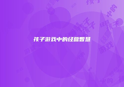 孩子游戏中的经营智慧