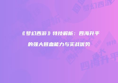 《梦幻西游》特技解析：四海升平的强大回血能力与实战优势