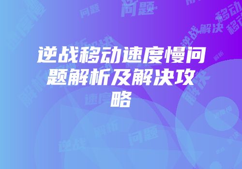逆战移动速度慢问题解析及解决攻略